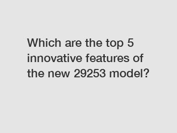 Which are the top 5 innovative features of the new 29253 model?