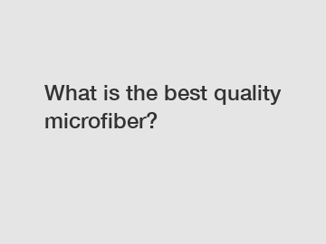 What is the best quality microfiber?