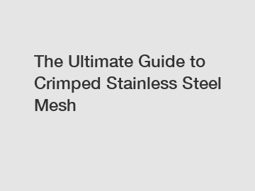 The Ultimate Guide to Crimped Stainless Steel Mesh