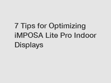 7 Tips for Optimizing iMPOSA Lite Pro Indoor Displays