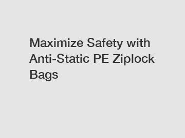 Maximize Safety with Anti-Static PE Ziplock Bags