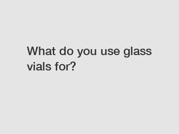 What do you use glass vials for?