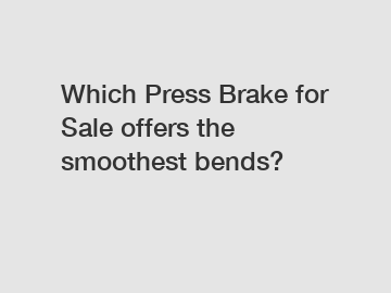 Which Press Brake for Sale offers the smoothest bends?