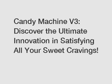 Candy Machine V3: Discover the Ultimate Innovation in Satisfying All Your Sweet Cravings!