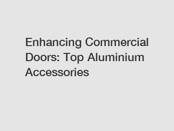 Enhancing Commercial Doors: Top Aluminium Accessories