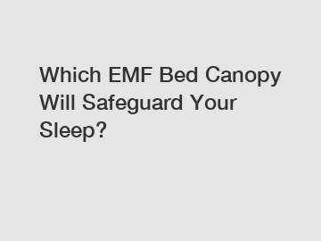 Which EMF Bed Canopy Will Safeguard Your Sleep?