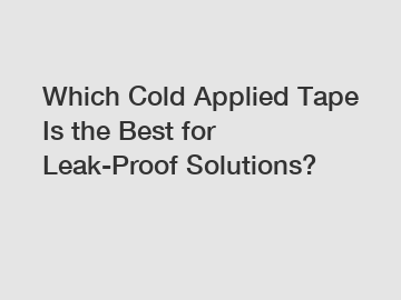 Which Cold Applied Tape Is the Best for Leak-Proof Solutions?