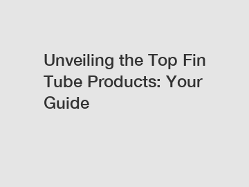 Unveiling the Top Fin Tube Products: Your Guide