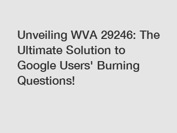 Unveiling WVA 29246: The Ultimate Solution to Google Users' Burning Questions!