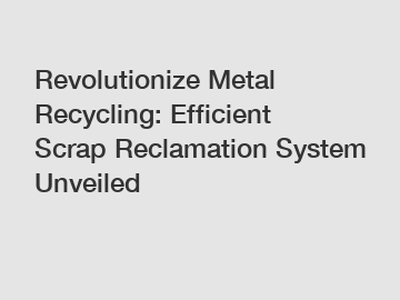 Revolutionize Metal Recycling: Efficient Scrap Reclamation System Unveiled