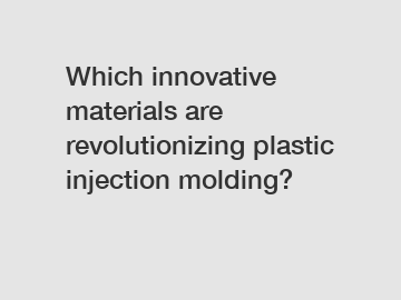 Which innovative materials are revolutionizing plastic injection molding?