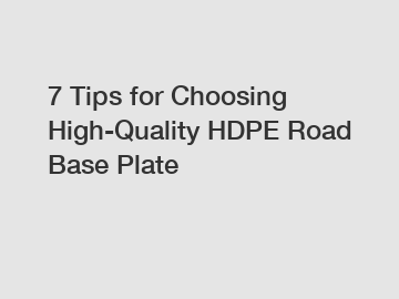 7 Tips for Choosing High-Quality HDPE Road Base Plate