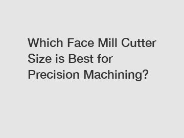 Which Face Mill Cutter Size is Best for Precision Machining?