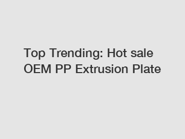 Top Trending: Hot sale OEM PP Extrusion Plate