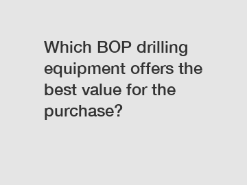 Which BOP drilling equipment offers the best value for the purchase?