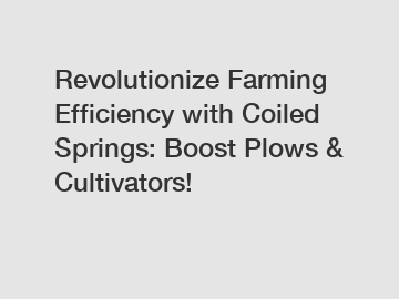 Revolutionize Farming Efficiency with Coiled Springs: Boost Plows & Cultivators!