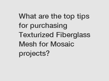 What are the top tips for purchasing Texturized Fiberglass Mesh for Mosaic projects?