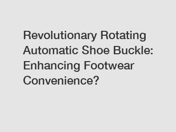 Revolutionary Rotating Automatic Shoe Buckle: Enhancing Footwear Convenience?