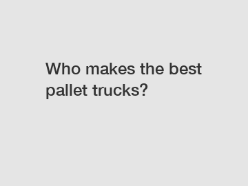 Who makes the best pallet trucks?