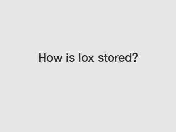 How is lox stored?