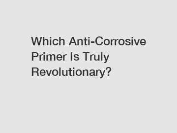 Which Anti-Corrosive Primer Is Truly Revolutionary?
