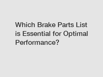 Which Brake Parts List is Essential for Optimal Performance?