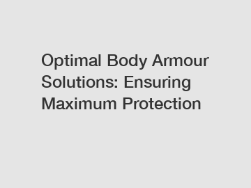 Optimal Body Armour Solutions: Ensuring Maximum Protection