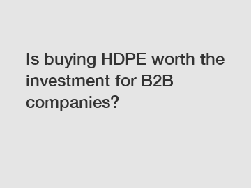Is buying HDPE worth the investment for B2B companies?