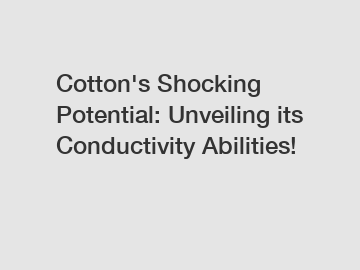 Cotton's Shocking Potential: Unveiling its Conductivity Abilities!