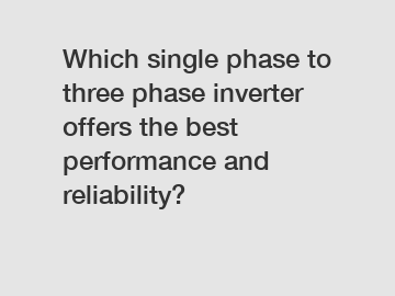 Which single phase to three phase inverter offers the best performance and reliability?