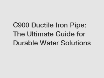 C900 Ductile Iron Pipe: The Ultimate Guide for Durable Water Solutions