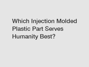 Which Injection Molded Plastic Part Serves Humanity Best?