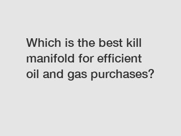 Which is the best kill manifold for efficient oil and gas purchases?