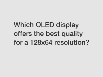 Which OLED display offers the best quality for a 128x64 resolution?