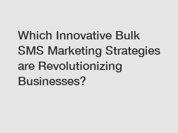 Which Innovative Bulk SMS Marketing Strategies are Revolutionizing Businesses?