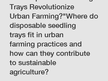 Can Disposable Seedling Trays Revolutionize Urban Farming?"Where do disposable seedling trays fit in urban farming practices and how can they contribute to sustainable agriculture?