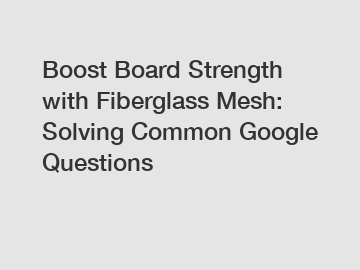 Boost Board Strength with Fiberglass Mesh: Solving Common Google Questions Boost Board Strength with Fiberglass Mesh: Solving Common Google Questions