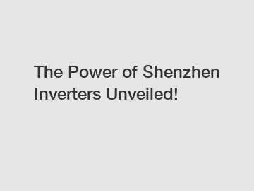 The Power of Shenzhen Inverters Unveiled!