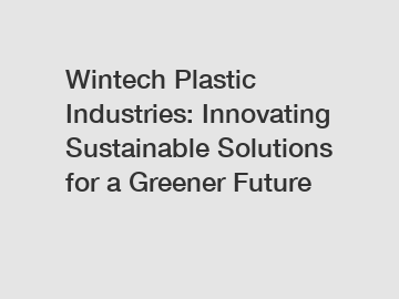 Wintech Plastic Industries: Innovating Sustainable Solutions for a Greener Future