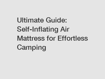 Ultimate Guide: Self-Inflating Air Mattress for Effortless Camping