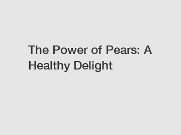 The Power of Pears: A Healthy Delight