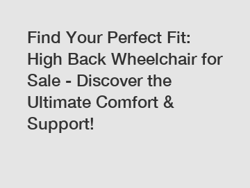 Find Your Perfect Fit: High Back Wheelchair for Sale - Discover the Ultimate Comfort & Support!