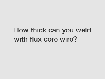 How thick can you weld with flux core wire?