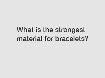 What is the strongest material for bracelets?