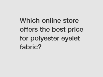 Which online store offers the best price for polyester eyelet fabric?