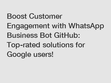 Boost Customer Engagement with WhatsApp Business Bot GitHub: Top-rated solutions for Google users!