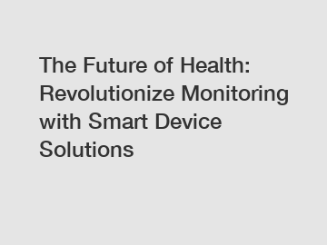 The Future of Health: Revolutionize Monitoring with Smart Device Solutions