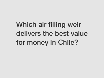 Which air filling weir delivers the best value for money in Chile?