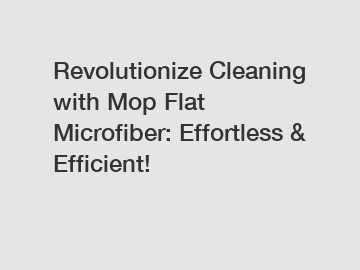 Revolutionize Cleaning with Mop Flat Microfiber: Effortless & Efficient!