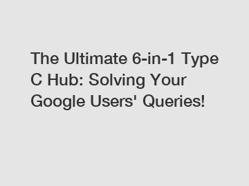 The Ultimate 6-in-1 Type C Hub: Solving Your Google Users' Queries!